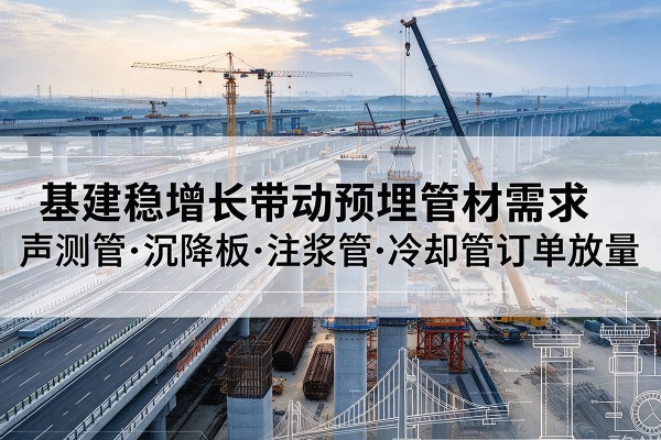 新蔡基建稳增长带动预埋监测管材需求，声测管、沉降板、注浆管订单持续放量